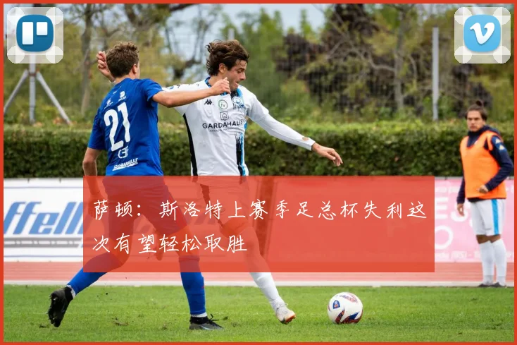 萨顿：斯洛特上赛季足总杯失利这次有望轻松取胜