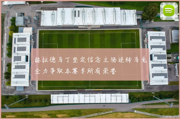 赫拉德马丁坚定信念主场逆转马竞全力争取本赛季所有荣誉