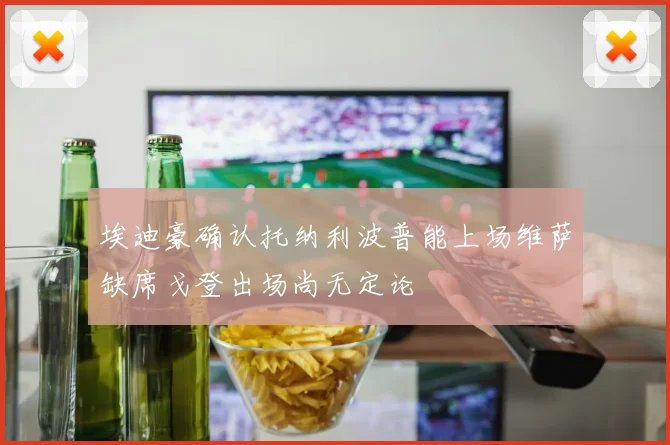 埃迪豪确认托纳利波普能上场维萨缺席戈登出场尚无定论