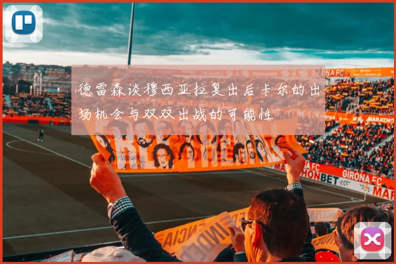 德雷森谈穆西亚拉复出后卡尔的出场机会与双双出战的可能性