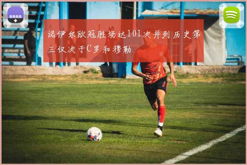 诺伊尔欧冠胜场达101次并列历史第三仅次于C罗和穆勒