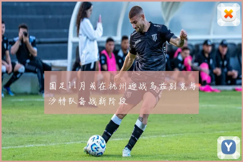 国足11月或在杭州迎战乌兹别克与沙特队备战新阶段