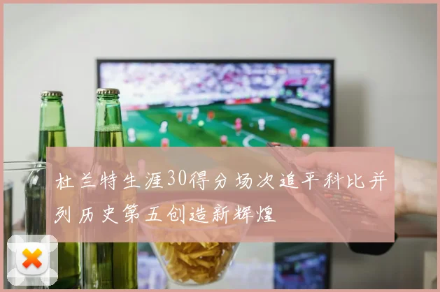 杜兰特生涯30得分场次追平科比并列历史第五创造新辉煌