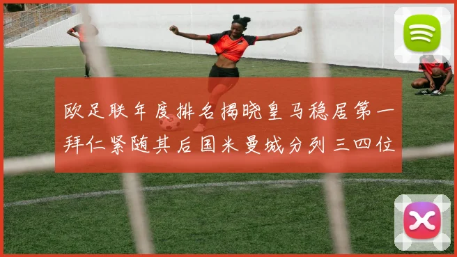 欧足联年度排名揭晓皇马稳居第一拜仁紧随其后国米曼城分列三四位