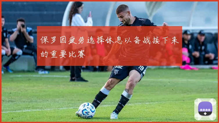 保罗因疲劳选择休息以备战接下来的重要比赛