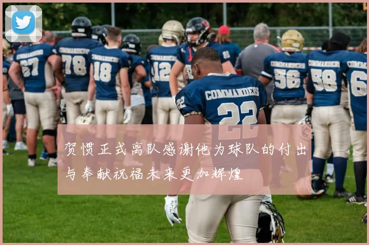 贺惯正式离队感谢他为球队的付出与奉献祝福未来更加辉煌