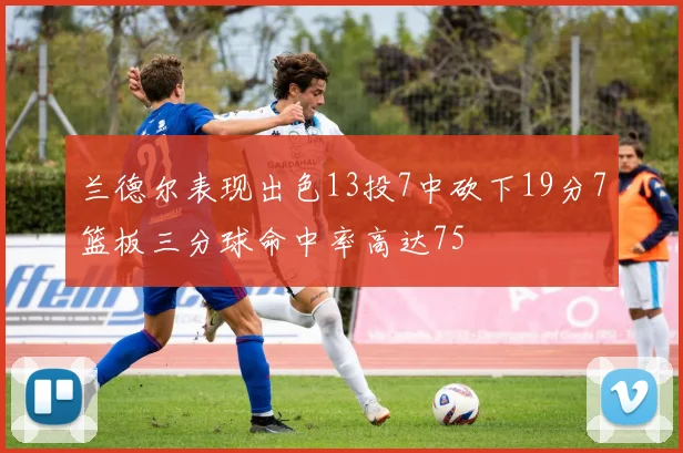 兰德尔表现出色13投7中砍下19分7篮板三分球命中率高达75