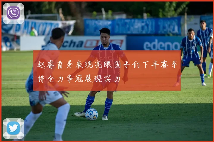 赵睿首秀表现亮眼国手们下半赛季将全力争冠展现实力