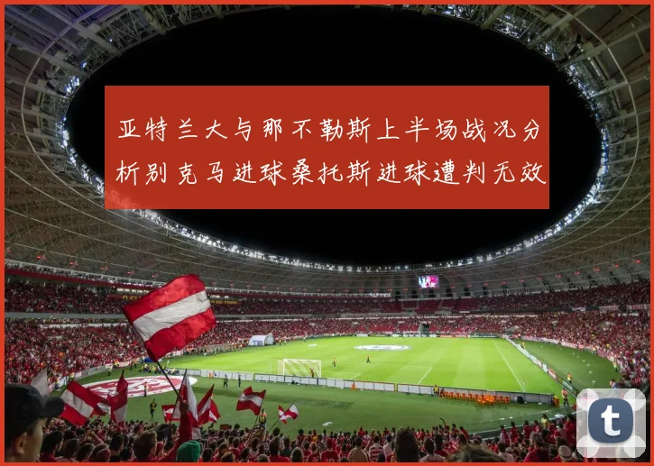亚特兰大与那不勒斯上半场战况分析别克马进球桑托斯进球遭判无效