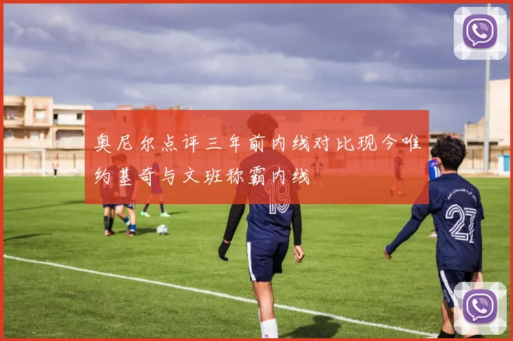 奥尼尔点评三年前内线对比现今唯约基奇与文班称霸内线