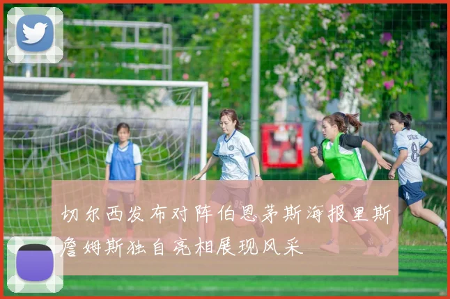 切尔西发布对阵伯恩茅斯海报里斯詹姆斯独自亮相展现风采