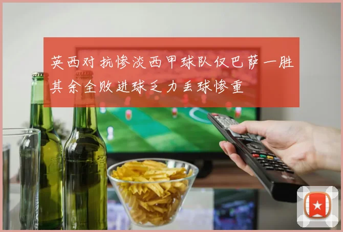 英西对抗惨淡西甲球队仅巴萨一胜其余全败进球乏力丢球惨重