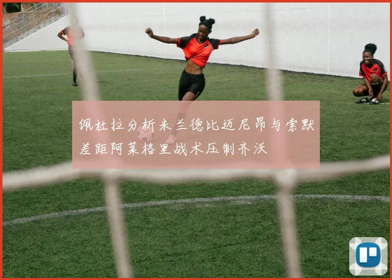佩杜拉分析米兰德比迈尼昂与索默差距阿莱格里战术压制齐沃