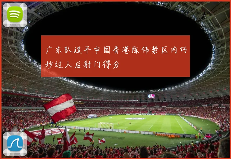 广东队追平中国香港陈伟禁区内巧妙过人后射门得分