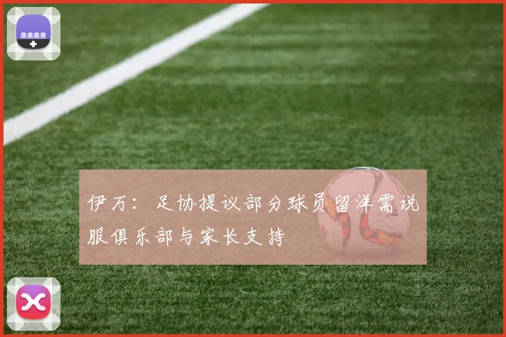 伊万：足协提议部分球员留洋需说服俱乐部与家长支持