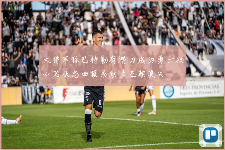 大将军称巴特勒有潜力成为勇士核心若状态回暖或助力王朝复兴
