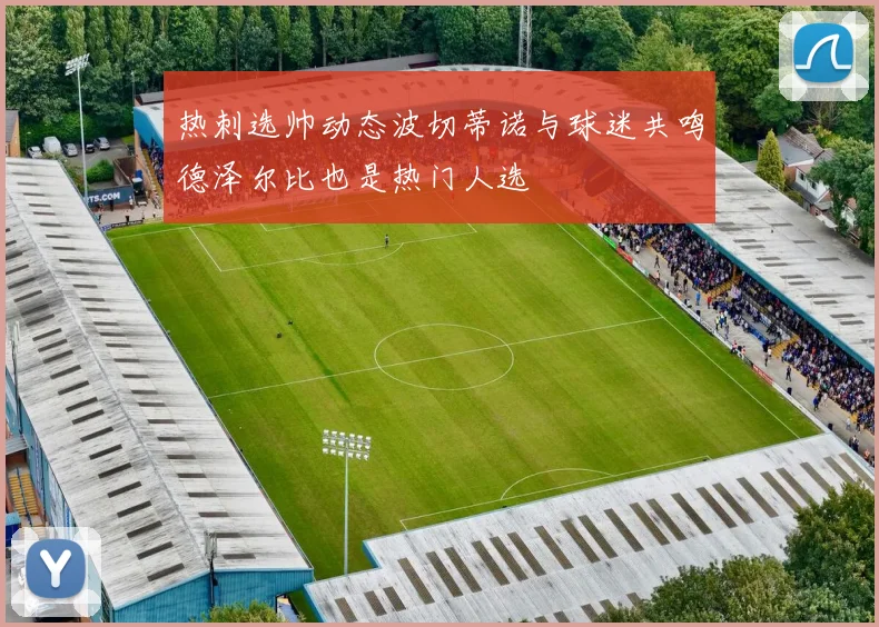 热刺选帅动态波切蒂诺与球迷共鸣德泽尔比也是热门人选